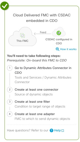 To configure cloud-delivered FMC with dynamic attributes connector included in CDO, you must onboard the FMC to CDO then create an adapter in the dynamic attributes connector that communicates with the FMC